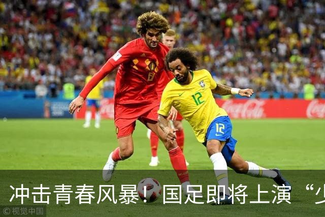 冲击青春风暴！国足即将上演“少年出征记